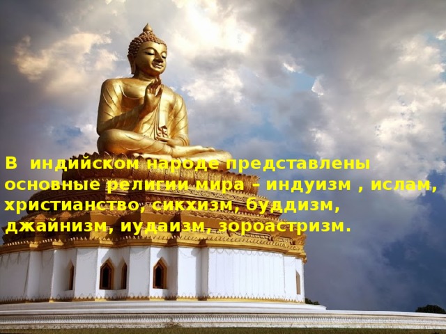 В индийском народе представлены основные религии мира – индуизм , ислам, христианство, сикхизм, буддизм, джайнизм, иудаизм, зороастризм.  