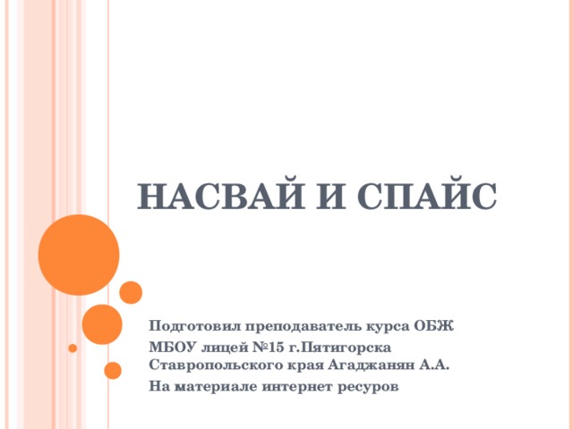 НАСВАЙ И СПАЙС Подготовил преподаватель курса ОБЖ МБОУ лицей №15  г.Пятигорска Ставропольского края Агаджанян А.А. На материале интернет ресуров 