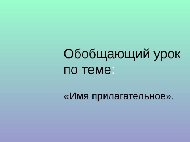 Обобщающий урок по теме : «Имя прилагательное». 