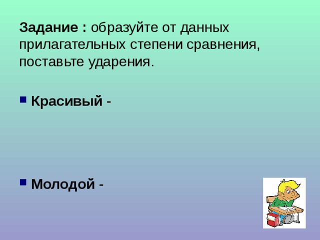 Задание : образуйте от данных прилагательных степени сравнения, поставьте ударения.  Красивый Молодой 