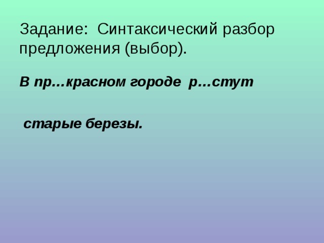 Задание: Синтаксический разбор предложения (выбор).   В пр…красном городе р…стут   старые березы.   