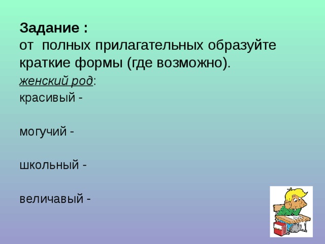 Задание :  от полных прилагательных образуйте краткие формы (где возможно). женский род : красивый - могучий - школьный - величавый - 