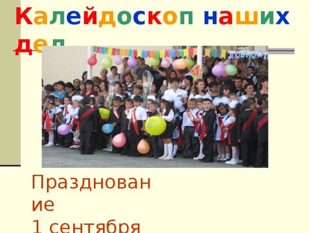 К а л е й д о с к о п  н а ш и х  д е л Празднование 1 сентября 