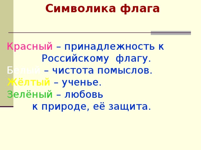  Символика флага  Красный  – принадлежность к  Российскому флагу. Белый  – чистота помыслов. Жёлтый  – ученье. Зелёный  – любовь  к природе, её защита.  