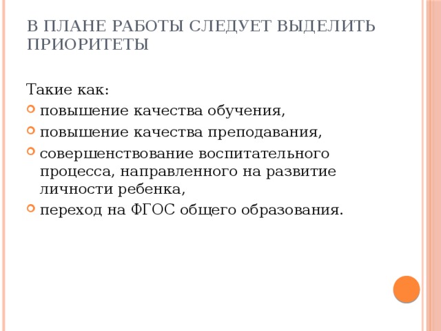 В плане работы следует выделить приоритеты Такие как: повышение качества обучения, повышение качества преподавания, совершенствование воспитательного процесса, направленного на развитие личности ребенка, переход на ФГОС общего образования. 