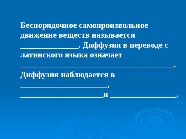 Беспорядочное самопроизвольное движение веществ называется ______________. Диффузия в переводе с латинского языка означает _____________________________________. Диффузия наблюдается в _____________________, ____________________и ________________.   