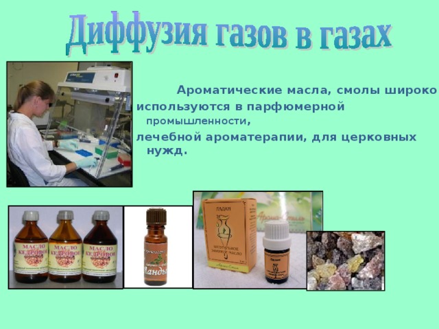  Ароматические масла, смолы широко используются в парфюмерной промышленности , лечебной ароматерапии, для церковных нужд.  
