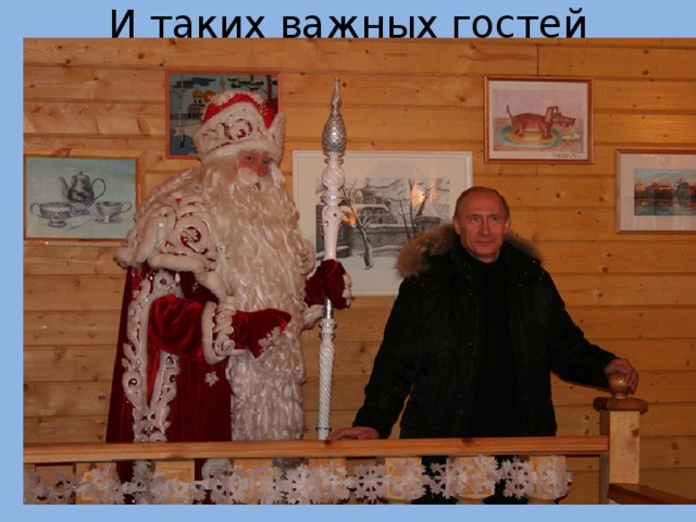 И таких важных гостей 