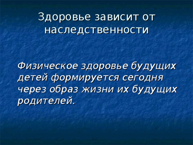 Здоровье зависит от наследственности    Физическое здоровье будущих детей формируется сегодня через образ жизни их будущих родителей. 