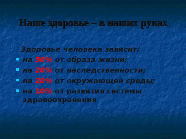 Наше здоровье – в наших руках   Здоровье человека зависит: на 50% от образа жизни; на 20% от наследственности; на 20% от окружающей среды; на 10% от развития системы здравоохранения 