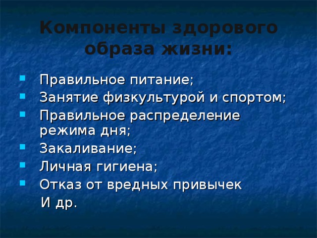 Компоненты здорового образа жизни: Правильное питание; Занятие физкультурой и спортом; Правильное распределение режима дня; Закаливание; Личная гигиена; Отказ от вредных привычек  И др. 