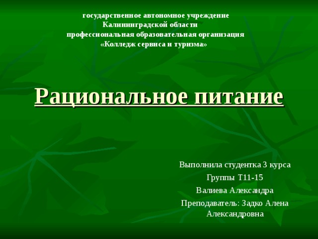  государственное автономное учреждение  Калининградской области  профессиональная образовательная организация  «Колледж сервиса и туризма»  Рациональное питание Выполнила студентка 3 курса Группы Т11-15 Валиева Александра Преподаватель: Задко Алена Александровна 