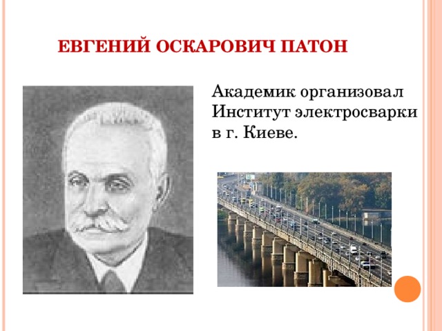  ЕВГЕНИЙ ОСКАРОВИЧ ПАТОН Академик организовал Институт электросварки в г. Киеве. 