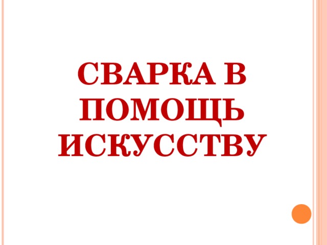 СВАРКА В ПОМОЩЬ ИСКУССТВУ   