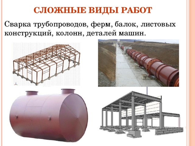 СЛОЖНЫЕ ВИДЫ РАБОТ Сварка трубопроводов, ферм, балок, листовых конструкций, колонн, деталей машин. 