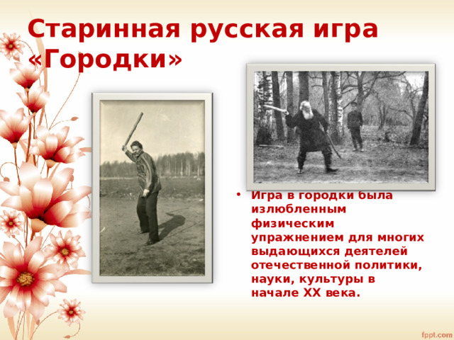 Старинная русская игра «Городки»        Игра в городки была излюбленным физическим упражнением для многих выдающихся деятелей отечественной политики, науки, культуры в начале ХХ века.  