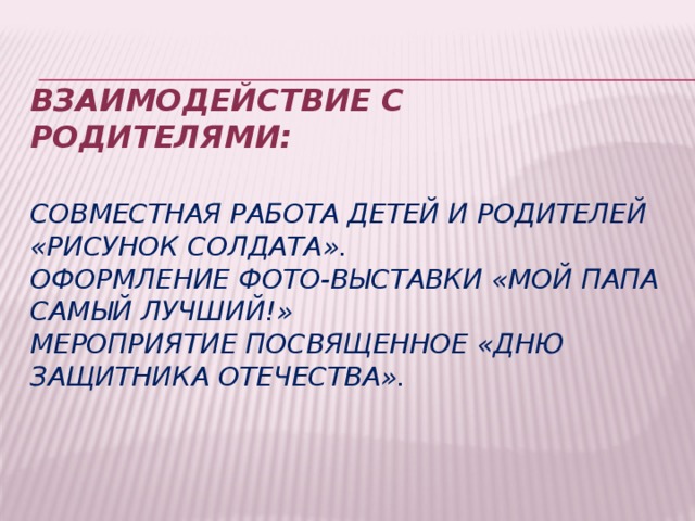 Взаимодействие с родителями:   Совместная работа детей и родителей «Рисунок солдата».  Оформление фото-выставки «Мой папа самый лучший!»  Мероприятие посвященное «Дню защитника Отечества».   