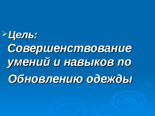 Цель:  Совершенствование умений и навыков по  Обновлению одежды 