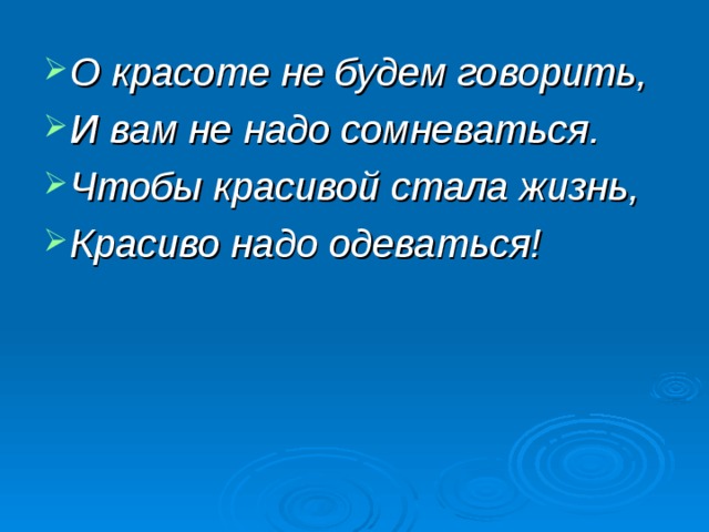 О красоте не будем говорить, И вам не надо сомневаться. Чтобы красивой стала жизнь, Красиво надо одеваться! 