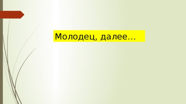 Молодец, далее… 