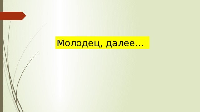 Молодец, далее… 