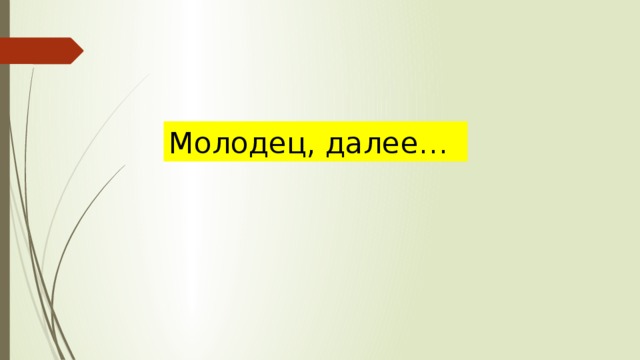 Молодец, далее… 