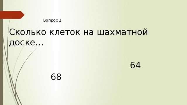Вопрос 2 Сколько клеток на шахматной доске… 64 68 