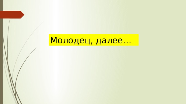 Молодец, далее… 