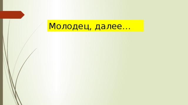 Молодец, далее… 