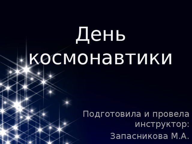 День космонавтики Подготовила и провела инструктор: Запасникова М.А. 