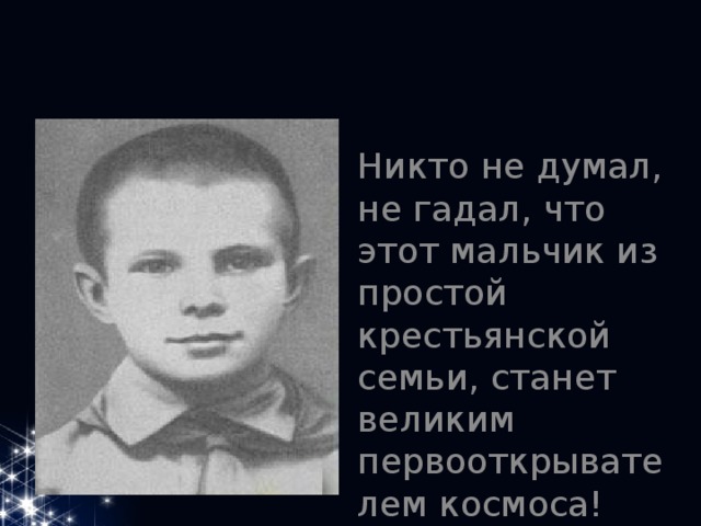 Никто не думал, не гадал, что этот мальчик из простой крестьянской семьи, станет великим первооткрывателем космоса! 