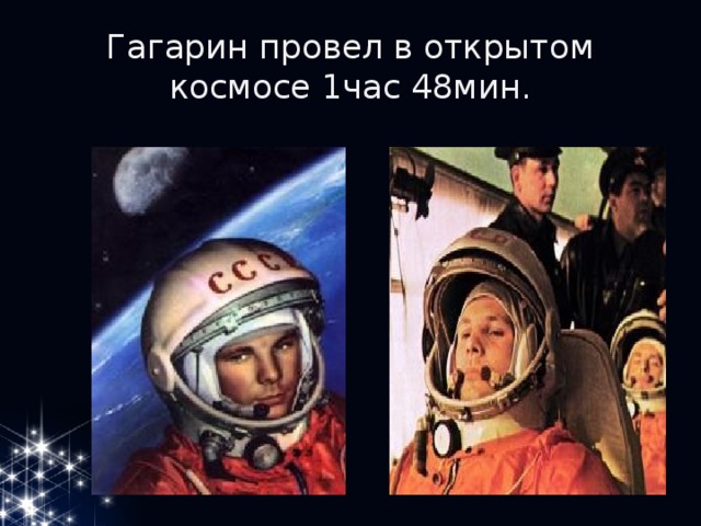 Гагарин провел в открытом космосе 1час 48мин. 