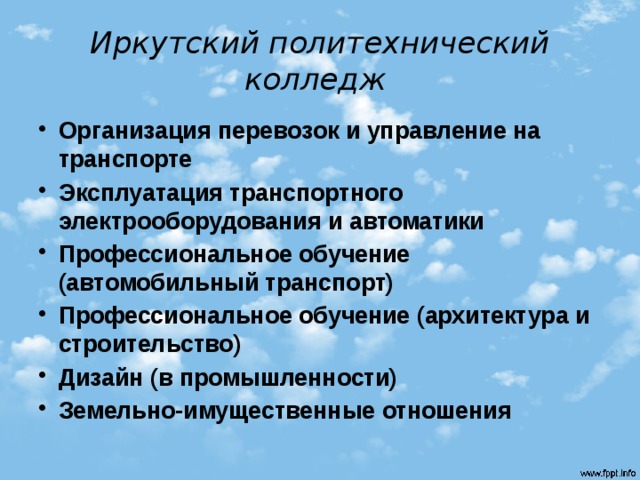 Иркутский политехнический колледж   Организация перевозок и управление на транспорте Эксплуатация транспортного электрооборудования и автоматики Профессиональное обучение (автомобильный транспорт) Профессиональное обучение (архитектура и строительство) Дизайн (в промышленности) Земельно-имущественные отношения 