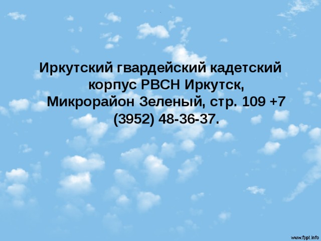 . Иркутский гвардейский кадетский корпус РВСН Иркутск, Микрорайон Зеленый, стр. 109 +7 (3952) 48-36-37. 