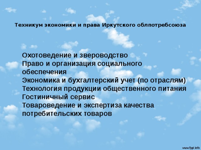  Техникум экономики и права Иркутского облпотребсоюза   Охотоведение и звероводство  Право и организация социального обеспечения  Экономика и бухгалтерский учет (по отраслям)  Технология продукции общественного питания  Гостиничный сервис  Товароведение и экспертиза качества потребительских товаров   