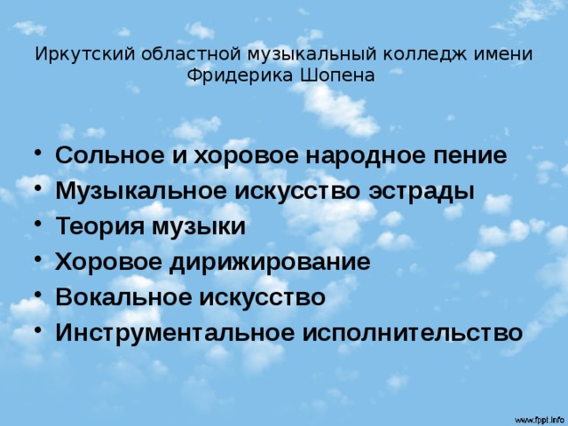  Иркутский областной музыкальный колледж имени Фридерика Шопена  Сольное и хоровое народное пение Музыкальное искусство эстрады Теория музыки Хоровое дирижирование Вокальное искусство Инструментальное исполнительство 