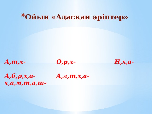 Ойын «Адасқан әріптер» А,т,х- О,р,х- Н,х,а-  А,б,р,х,а- А,л,т,х,а- х,а,м,т,а,ш- 