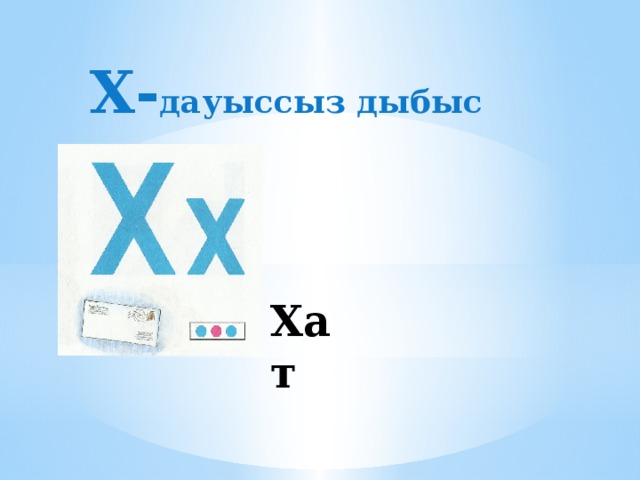 Х- дауыссыз дыбыс Хат   
