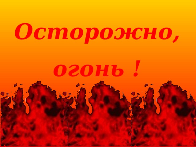 Осторожно, огонь ! 