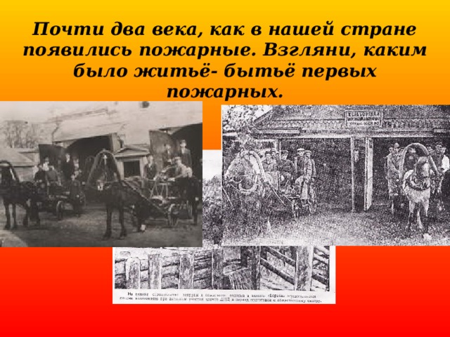Почти два века, как в нашей стране появились пожарные. Взгляни, каким было житьё- бытьё первых пожарных. 