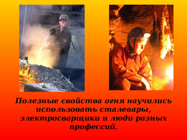 Полезные свойства огня научились использовать сталевары, электросварщики и люди разных профессий. 