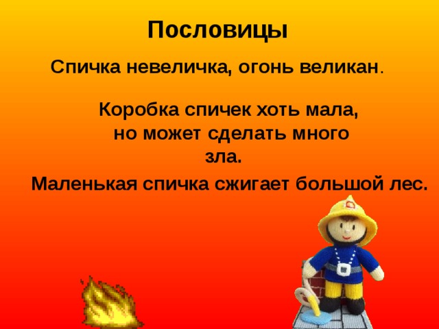 Пословицы Спичка невеличка, огонь великан . Коробка спичек хоть мала, но может сделать много зла. Маленькая спичка сжигает большой лес. 