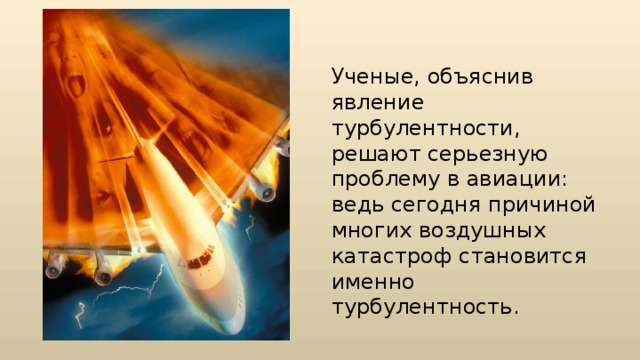 Ученые, объяснив явление турбулентности, решают серьезную проблему в авиации: ведь сегодня причиной многих воздушных катастроф становится именно турбулентность. 