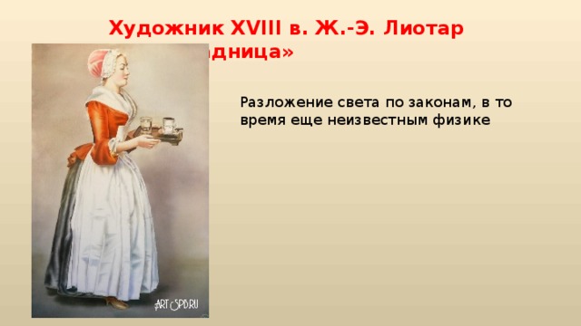 Художник XVIII в. Ж.-Э. Лиотар «Шоколадница» Разложение света по законам, в то время еще неизвестным физике 