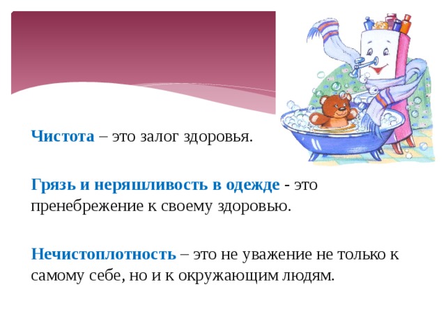 Чистота – это залог здоровья. Грязь и неряшливость в одежде - это пренебрежение к своему здоровью.  Нечистоплотность – это не уважение не только к самому себе, но и к окружающим людям. 