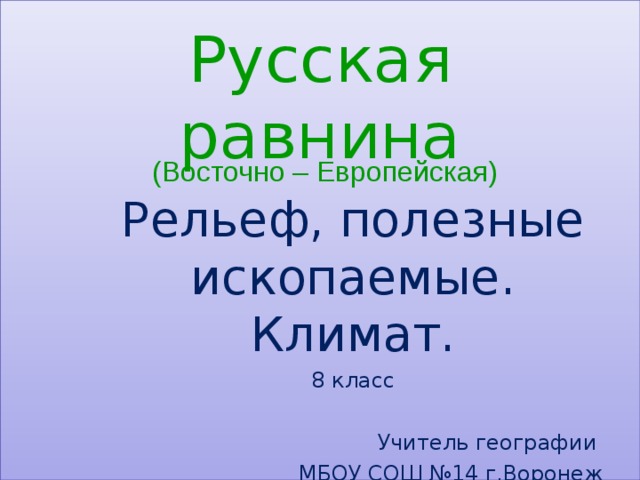 Русская равнина (Восточно – Европейская) Рельеф, полезные ископаемые. Климат. 8 класс Учитель географии МБОУ СОШ №14 г.Воронеж Плохотнюк А.С. 