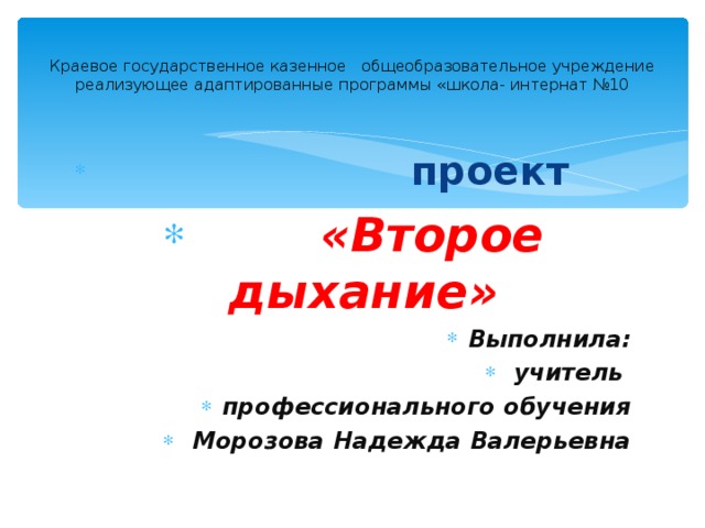 Краевое государственное казенное общеобразовательное учреждение реализующее адаптированные программы «школа- интернат №10  проект  «Второе дыхание» Выполнила:  учитель профессионального обучения  Морозова Надежда Валерьевна  