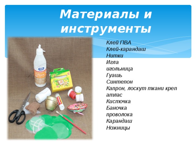 Материалы и инструменты Клей ПВА Клей-карандаш Нитки Игла игольница Гуашь Синтепон Капрон, лоскут ткани креп атлас Кисточка Баночка проволока Карандаш Ножницы   