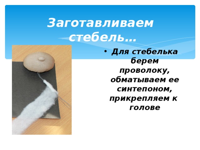 Заготавливаем стебель… Для стебелька берем проволоку, обматываем ее синтепоном, прикрепляем к голове 