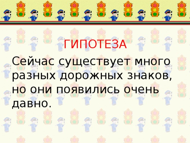 ГИПОТЕЗА Сейчас существует много разных дорожных знаков, но они появились очень давно. 